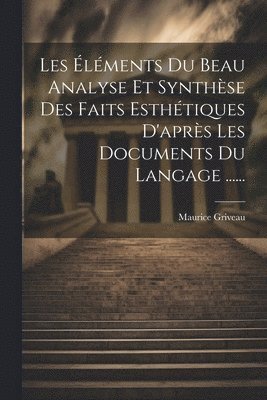 Maurice Griveau - Les Éléments Du Beau Analyse Et Synthèse Des Faits Esthétiques D'après Les Documents Du Langage ......, Häftad