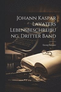 bokomslag Johann Kaspar Lavaters Lebensbeschreibung, dritter Band