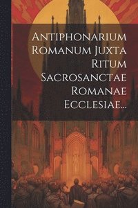 bokomslag Antiphonarium Romanum Juxta Ritum Sacrosanctae Romanae Ecclesiae...
