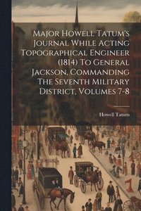 bokomslag Major Howell Tatum's Journal While Acting Topographical Engineer (1814) To General Jackson, Commanding The Seventh Military District, Volumes 7-8