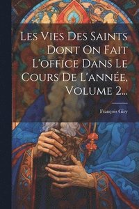 bokomslag Les Vies Des Saints Dont On Fait L'office Dans Le Cours De L'anne, Volume 2...