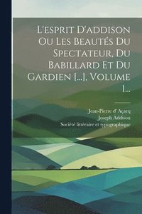 bokomslag L'esprit D'addison Ou Les Beauts Du Spectateur, Du Babillard Et Du Gardien [...], Volume 1...