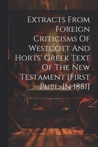 bokomslag Extracts From Foreign Criticisms Of Westcott And Horts' Greek Text Of The New Testament [first Publ. In 1881]