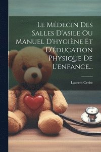 bokomslag Le Mdecin Des Salles D'asile Ou Manuel D'hygine Et D'ducation Physique De L'enfance...