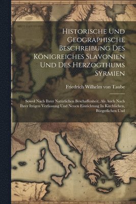 Historische Und Geographische Beschreibung Des Knigreiches Slavonien Und Des Herzogthums Syrmien 1