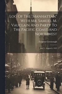 bokomslag Log Of The &quot;manhattan&quot; With Mr. Samuel M. Vauclain And Party To The Pacific Coast And Northwest