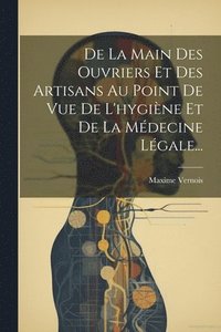 bokomslag De La Main Des Ouvriers Et Des Artisans Au Point De Vue De L'hygine Et De La Mdecine Lgale...