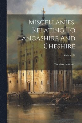Miscellanies, Relating To Lancashire And Cheshire; Volume 12 1