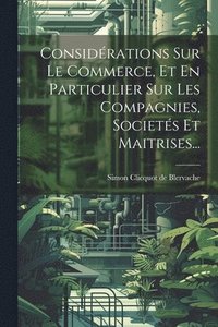 bokomslag Considrations Sur Le Commerce, Et En Particulier Sur Les Compagnies, Societs Et Maitrises...