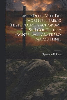 Libro Delle Vite Dei Padri Nell'eremo [historia Monachorum]. Tr. [&c.] Col Testo A Fronte Dall'abate G.o. Marzuttini... 1