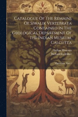 Catalogue Of The Remains Of Siwalik Vertebrata Contained In The Geological Department Of The Indian Museum, Calcutta 1