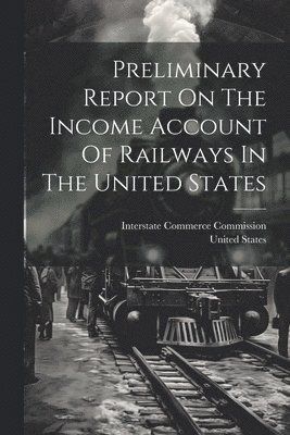 Preliminary Report On The Income Account Of Railways In The United States