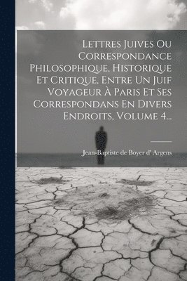 Jean-Baptiste De Boyer D' Argens - Lettres Juives Ou Correspondance Philosophique, Historique Et Critique, Entre Un Juif Voyageur À Paris Et Ses Correspondans En Divers Endroits, Volume 4..., Häftad