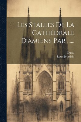 Les Stalles De La Cathdrale D'amiens Par ...... 1