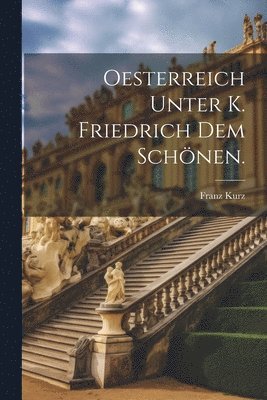 bokomslag Oesterreich unter K. Friedrich dem Schnen.