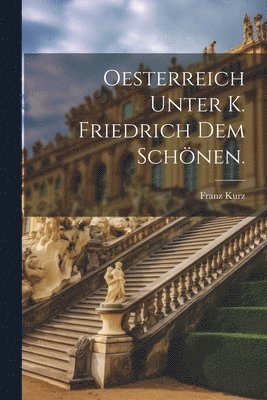 Oesterreich unter K. Friedrich dem Schönen.