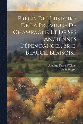 Félix Ragon, Antoine Fabre d'Olivet - Précis De L'histoire De La Province De Champagne Et De Ses Anciennes Dépendances, Brie, Beauce, Blaisois..., Häftad