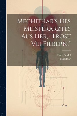 bokomslag Mechithar's des Meisterarztes aus Her, &quot;Trost vei Fiebern.&quot;