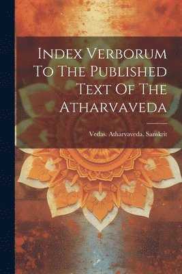 Index Verborum To The Published Text Of The Atharvaveda 1