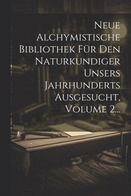 bokomslag Neue Alchymistische Bibliothek Fr Den Naturkundiger Unsers Jahrhunderts Ausgesucht, Volume 2...