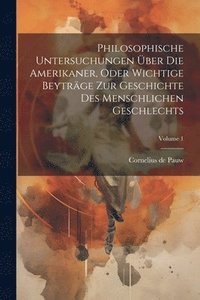 bokomslag Philosophische Untersuchungen ber Die Amerikaner, Oder Wichtige Beytrge Zur Geschichte Des Menschlichen Geschlechts; Volume 1