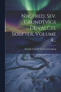 bokomslag Nik. Fred. Sev. Grundtvigs Udvalgte Skrifter, Volume 4...