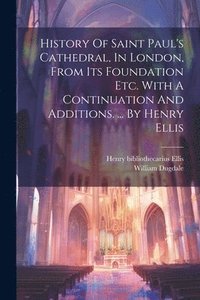 bokomslag History Of Saint Paul's Cathedral, In London, From Its Foundation Etc. With A Continuation And Additions. ... By Henry Ellis