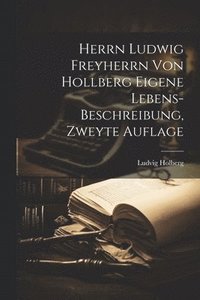 bokomslag Herrn Ludwig Freyherrn von Hollberg Eigene Lebens-Beschreibung, zweyte Auflage