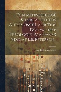 bokomslag Den Menneskelige Selvbevidstheds Autonomie I Vor Tids Dogmatiske Theologie, Paa Dansk Ndg. Af L.b. Petersen...