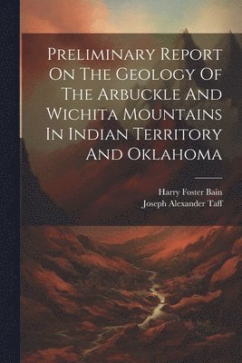 Preliminary Report On The Geology Of The Arbuckle And Wichita Mountains In Indian Territory And Oklahoma 1