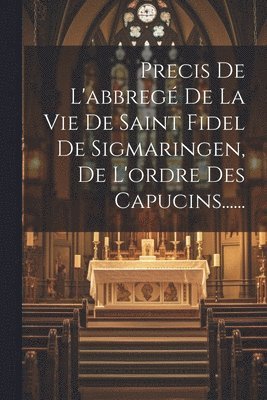 Anonymous - Precis De L'abbregé De La Vie De Saint Fidel De Sigmaringen, De L'ordre Des Capucins......, Häftad