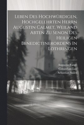 Augustin Fangé, Columban Luz, Sebastian Sailer - Leben Des Hochwürdigen, Hochgelehrten Herrn Augustin Calmet, Weiland Abten Zu Senon Des Heiligen Benedictinerordens In Lothringen, Häftad