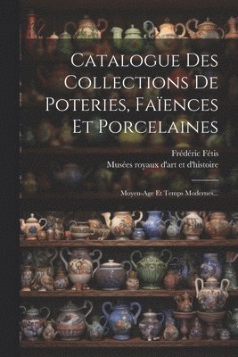 bokomslag Catalogue Des Collections De Poteries, Faïences Et Porcelaines