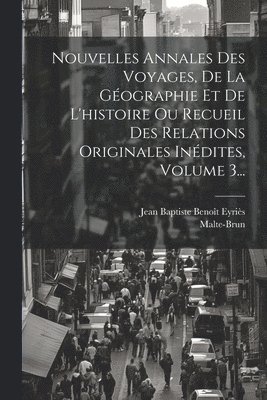 Nouvelles Annales Des Voyages, De La Gographie Et De L'histoire Ou Recueil Des Relations Originales Indites, Volume 3... 1