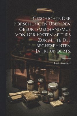 Carl Stammler - Geschichte der Forschungen über den Geburtsmechanismus von der ersten Zeit bis zur Mitte des sechszehnten Jahrhunderts., Häftad
