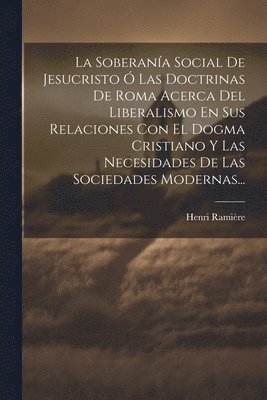 Henri Ramière - Soberanía Social De Jesucristo Ó Las Doctrinas De Roma Acerca Del Liberalismo En Sus Relaciones Con El Dogma Cristiano Y Las Necesidades De Las Sociedades Modernas..., Häftad