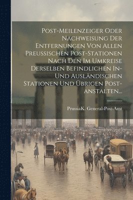 bokomslag Post-meilenzeiger Oder Nachweisung Der Entfernungen Von Allen Preussischen Post-stationen Nach Den Im Umkreise Derselben Befindlichen In-und Auslndischen Stationen Und brigen Post-anstalten...