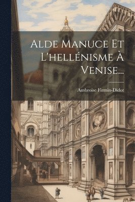 Ambroise Firmin-Didot - Alde Manuce Et L'hellénisme À Venise..., Häftad