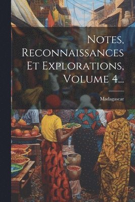 Madagascar - Notes, Reconnaissances Et Explorations, Volume 4..., Häftad
