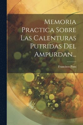 Francisco Pons - Memoria Practica Sobre Las Calenturas Putridas Del Ampurdan..., Häftad