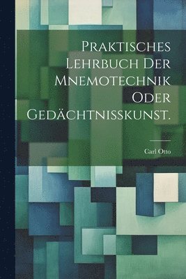 Praktisches Lehrbuch der Mnemotechnik oder Gedchtnisskunst. 1