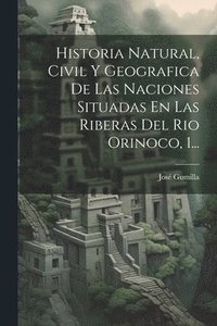 bokomslag Historia Natural, Civil Y Geografica De Las Naciones Situadas En Las Riberas Del Rio Orinoco, 1...