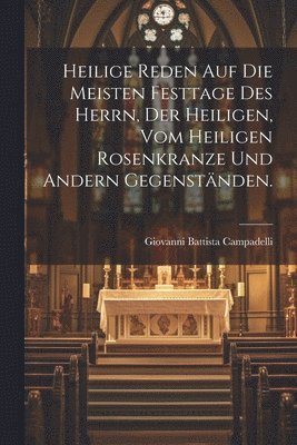 Heilige Reden auf die meisten Festtage des Herrn, der Heiligen, vom heiligen Rosenkranze und andern Gegenstnden. 1