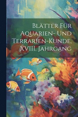 bokomslag Bltter fr Aquarien- und Terrarien-Kunde, XVIII. Jahrgang