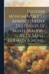 bokomslag Histoire Monumentale Et Administrative Des glises De Sainte-waudru Et De Saint-germain  Mons...