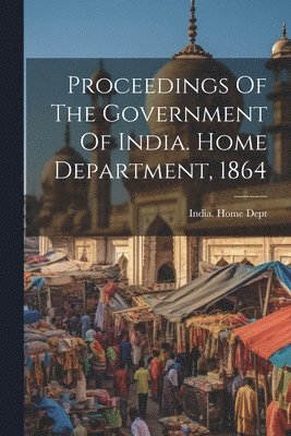 bokomslag Proceedings Of The Government Of India. Home Department, 1864