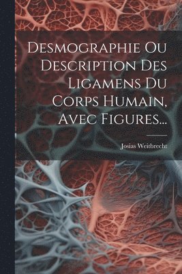 bokomslag Desmographie Ou Description Des Ligamens Du Corps Humain, Avec Figures...