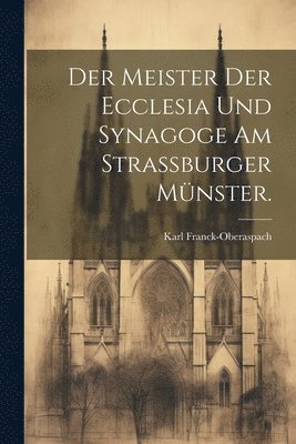 bokomslag Meister der Ecclesia und Synagoge am Strassburger Münster.