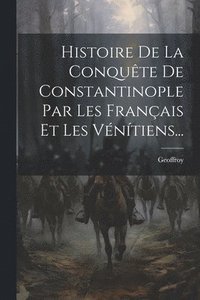 bokomslag Histoire De La Conqute De Constantinople Par Les Franais Et Les Vntiens...