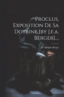 bokomslag Proclus, Exposition De Sa Dotrine [by J.f.a. Berger]....